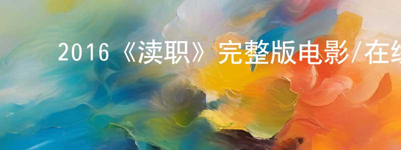 陈梓睿的动漫综艺大全,2016《渎职》完整版电影/在线观看/百度云-美剧天堂